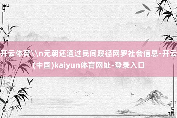 开云体育\n元朝还通过民间蹊径网罗社会信息-开云(中国)kaiyun体育网址-登录入口