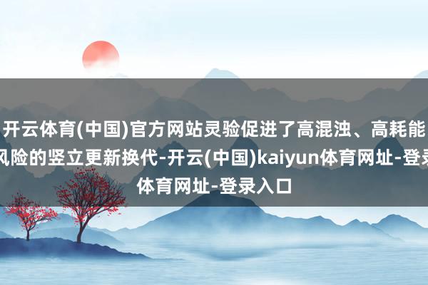 开云体育(中国)官方网站灵验促进了高混浊、高耗能、高风险的竖立更新换代-开云(中国)kaiyun体育网址-登录入口