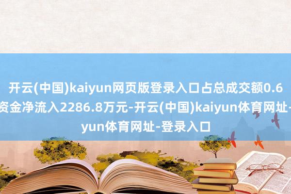 开云(中国)kaiyun网页版登录入口占总成交额0.6%；散户资金净流入2286.8万元-开云(中国)kaiyun体育网址-登录入口