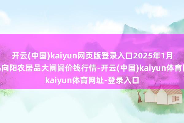 开云(中国)kaiyun网页版登录入口2025年1月30日江苏无锡向阳农居品大阛阓价钱行情-开云(中国)kaiyun体育网址-登录入口