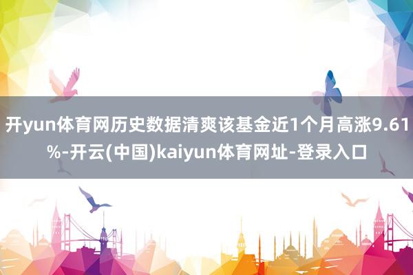开yun体育网历史数据清爽该基金近1个月高涨9.61%-开云(中国)kaiyun体育网址-登录入口