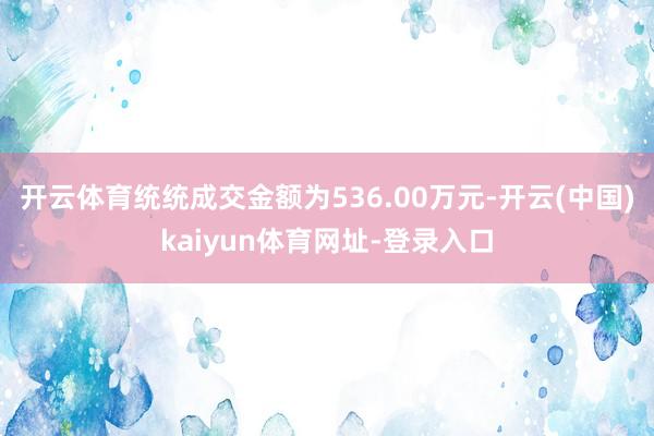 开云体育统统成交金额为536.00万元-开云(中国)kaiyun体育网址-登录入口