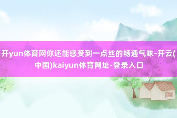 开yun体育网你还能感受到一点丝的畅通气味-开云(中国)kaiyun体育网址-登录入口