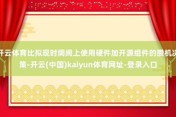 开云体育比拟现时阛阓上使用硬件加开源组件的攒机决策-开云(中国)kaiyun体育网址-登录入口