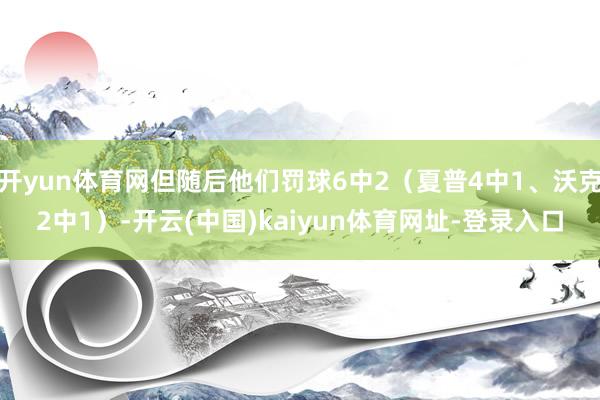 开yun体育网但随后他们罚球6中2（夏普4中1、沃克2中1）-开云(中国)kaiyun体育网址-登录入口