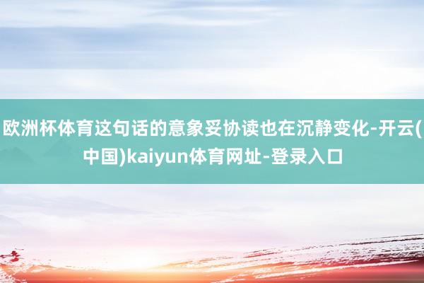 欧洲杯体育这句话的意象妥协读也在沉静变化-开云(中国)kaiyun体育网址-登录入口