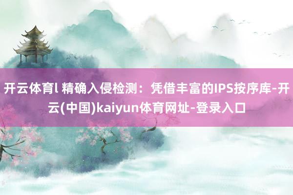 开云体育l 精确入侵检测：凭借丰富的IPS按序库-开云(中国)kaiyun体育网址-登录入口