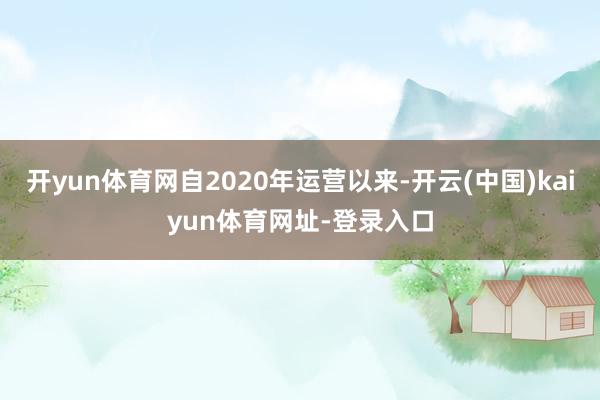 开yun体育网自2020年运营以来-开云(中国)kaiyun体育网址-登录入口