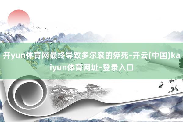开yun体育网最终导致多尔衮的猝死-开云(中国)kaiyun体育网址-登录入口