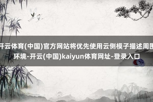 开云体育(中国)官方网站将优先使用云侧模子描述周围环境-开云(中国)kaiyun体育网址-登录入口