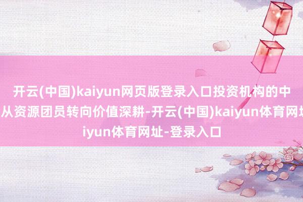 开云(中国)kaiyun网页版登录入口投资机构的中枢竞争力正从资源团员转向价值深耕-开云(中国)kaiyun体育网址-登录入口