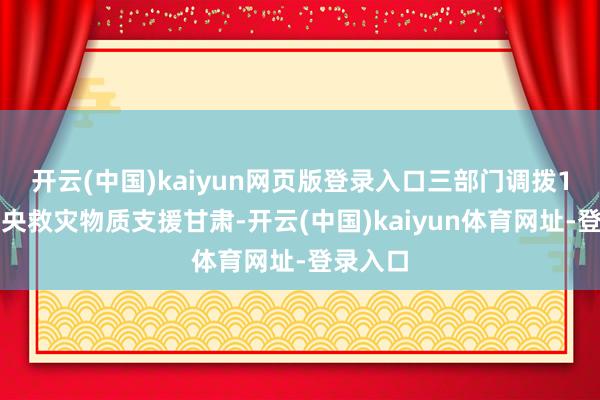 开云(中国)kaiyun网页版登录入口三部门调拨1万件中央救灾物质支援甘肃-开云(中国)kaiyun体育网址-登录入口