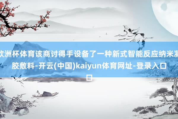 欧洲杯体育该商讨得手设备了一种新式智能反应纳米凝胶敷料-开云(中国)kaiyun体育网址-登录入口
