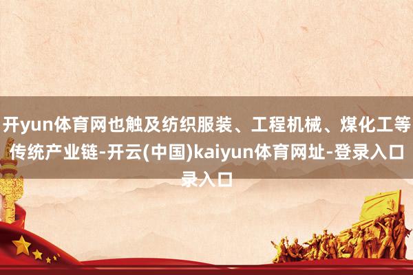 开yun体育网也触及纺织服装、工程机械、煤化工等传统产业链-开云(中国)kaiyun体育网址-登录入口
