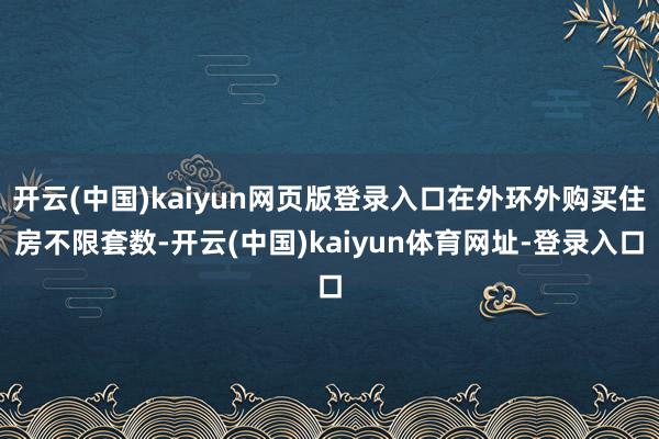开云(中国)kaiyun网页版登录入口在外环外购买住房不限套数-开云(中国)kaiyun体育网址-登录入口