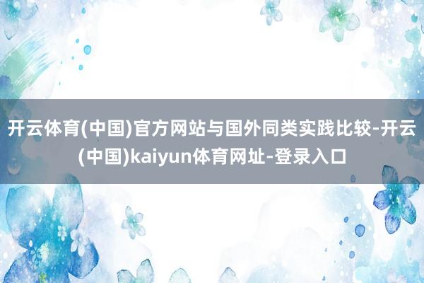 开云体育(中国)官方网站　　与国外同类实践比较-开云(中国)kaiyun体育网址-登录入口