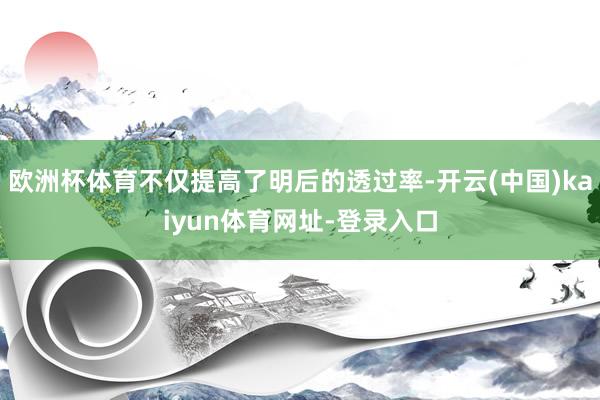 欧洲杯体育不仅提高了明后的透过率-开云(中国)kaiyun体育网址-登录入口