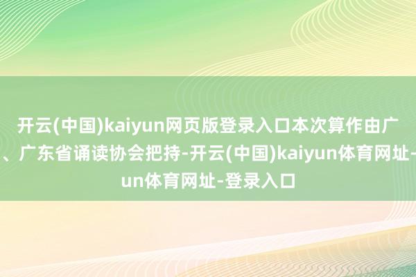 开云(中国)kaiyun网页版登录入口本次算作由广州藏书楼、广东省诵读协会把持-开云(中国)kaiyun体育网址-登录入口