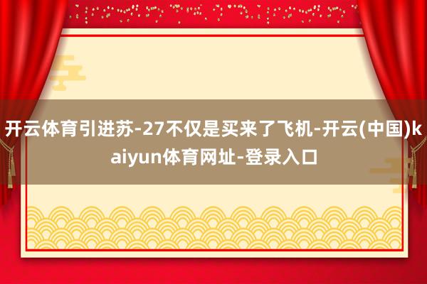 开云体育引进苏-27不仅是买来了飞机-开云(中国)kaiyun体育网址-登录入口