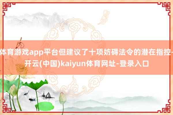 体育游戏app平台但建议了十项妨碍法令的潜在指控-开云(中国)kaiyun体育网址-登录入口