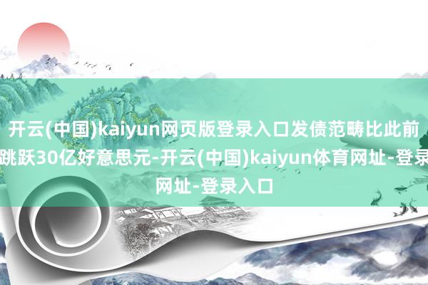开云(中国)kaiyun网页版登录入口发债范畴比此前预估跳跃30亿好意思元-开云(中国)kaiyun体育网址-登录入口