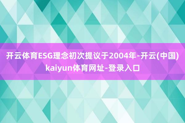 开云体育ESG理念初次提议于2004年-开云(中国)kaiyun体育网址-登录入口