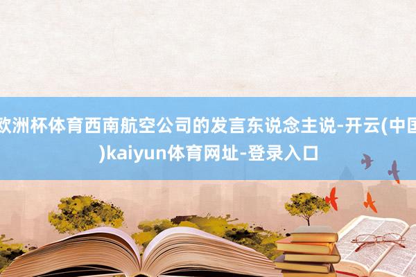 欧洲杯体育西南航空公司的发言东说念主说-开云(中国)kaiyun体育网址-登录入口