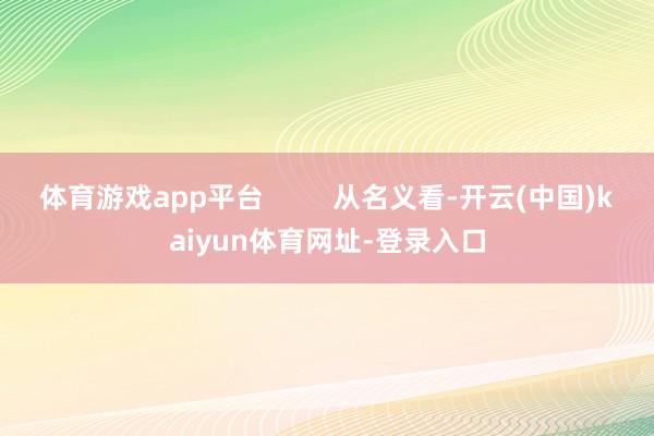 体育游戏app平台 从名义看-开云(中国)kaiyun体育网址-登录入口