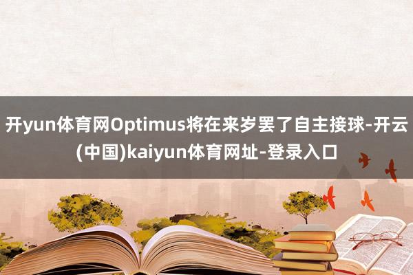 开yun体育网Optimus将在来岁罢了自主接球-开云(中国)kaiyun体育网址-登录入口