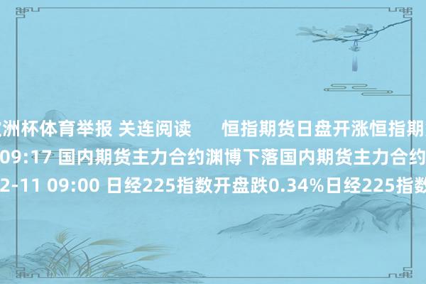欧洲杯体育举报 关连阅读      恒指期货日盘开涨恒指期货日盘开涨    0  12-11 09:17 国内期货主力合约渊博下落国内期货主力合约渊博下落    0  12-11 09:00 日经225指数开盘跌0.34%日经225指数开盘跌0.34%    0  11-27 08:02 国内贵金属期货主力合约抓续下落国内贵金属期货主力合约抓续下落    0  11-25 14:09 国内期货主力