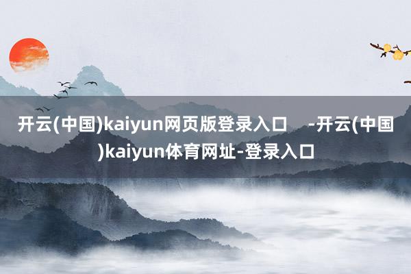 开云(中国)kaiyun网页版登录入口    -开云(中国)kaiyun体育网址-登录入口