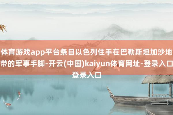 体育游戏app平台条目以色列住手在巴勒斯坦加沙地带的军事手脚-开云(中国)kaiyun体育网址-登录入口