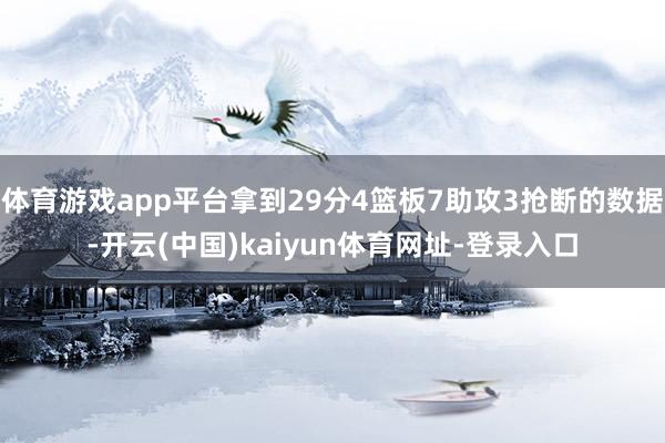 体育游戏app平台拿到29分4篮板7助攻3抢断的数据-开云(中国)kaiyun体育网址-登录入口