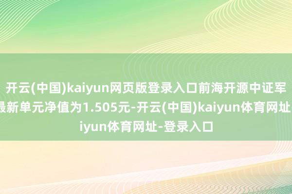 开云(中国)kaiyun网页版登录入口前海开源中证军工指数A最新单元净值为1.505元-开云(中国)kaiyun体育网址-登录入口