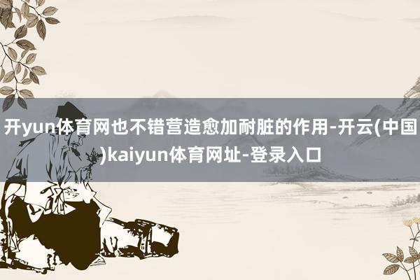 开yun体育网也不错营造愈加耐脏的作用-开云(中国)kaiyun体育网址-登录入口