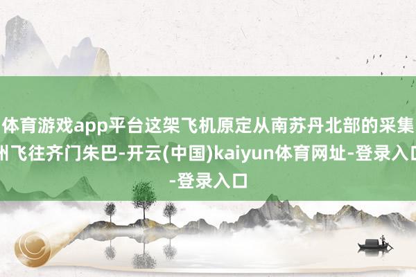 体育游戏app平台这架飞机原定从南苏丹北部的采集州飞往齐门朱巴-开云(中国)kaiyun体育网址-登录入口