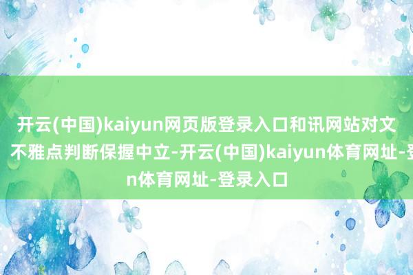 开云(中国)kaiyun网页版登录入口和讯网站对文中论说、不雅点判断保握中立-开云(中国)kaiyun体育网址-登录入口