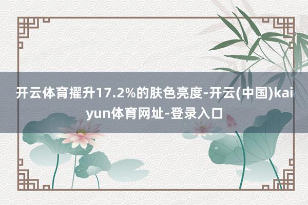 开云体育擢升17.2%的肤色亮度-开云(中国)kaiyun体育网址-登录入口