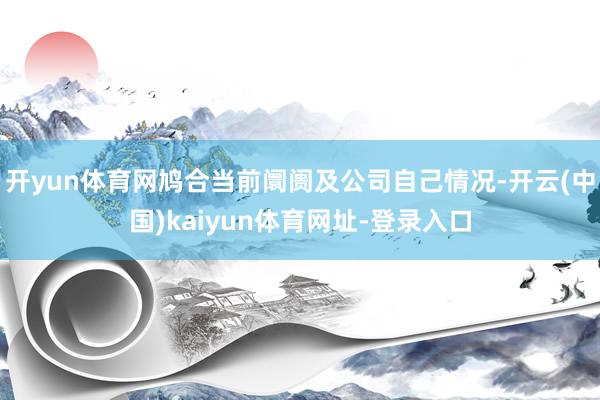 开yun体育网鸠合当前阛阓及公司自己情况-开云(中国)kaiyun体育网址-登录入口