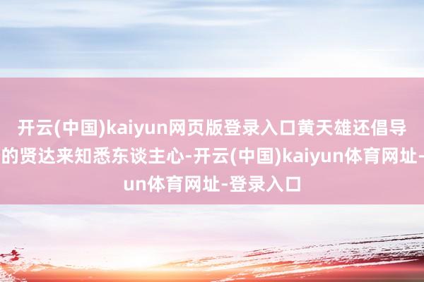 开云(中国)kaiyun网页版登录入口黄天雄还倡导通过易经的贤达来知悉东谈主心-开云(中国)kaiyun体育网址-登录入口