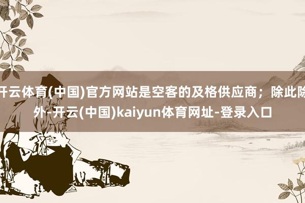 开云体育(中国)官方网站是空客的及格供应商；除此除外-开云(中国)kaiyun体育网址-登录入口