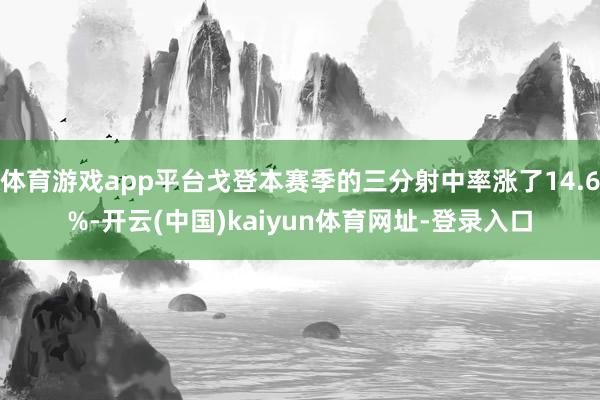 体育游戏app平台戈登本赛季的三分射中率涨了14.6%-开云(中国)kaiyun体育网址-登录入口