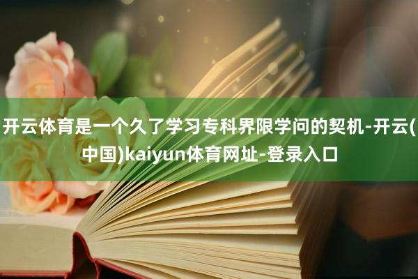 开云体育是一个久了学习专科界限学问的契机-开云(中国)kaiyun体育网址-登录入口