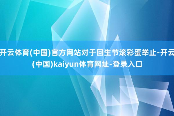 开云体育(中国)官方网站对于回生节滚彩蛋举止-开云(中国)kaiyun体育网址-登录入口
