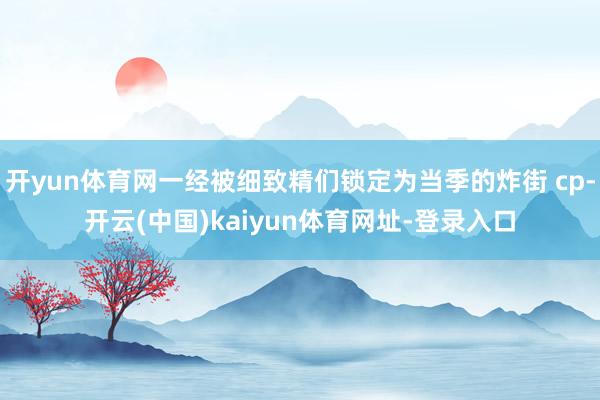 开yun体育网一经被细致精们锁定为当季的炸街 cp-开云(中国)kaiyun体育网址-登录入口