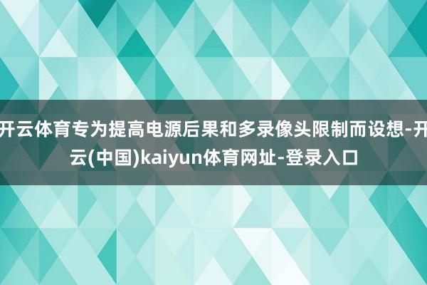 开云体育专为提高电源后果和多录像头限制而设想-开云(中国)kaiyun体育网址-登录入口