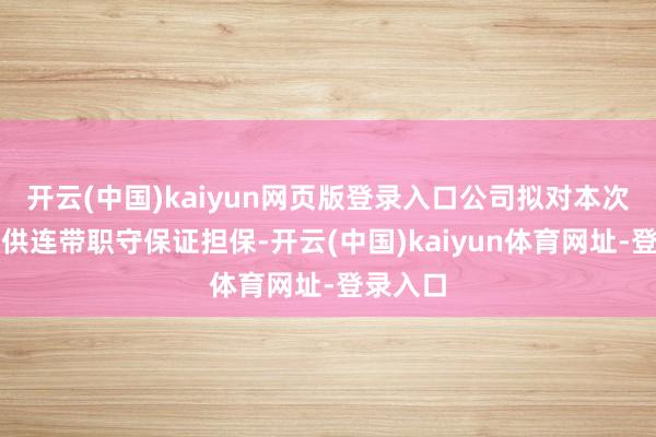 开云(中国)kaiyun网页版登录入口公司拟对本次融资提供连带职守保证担保-开云(中国)kaiyun体育网址-登录入口