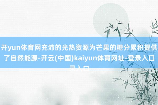 开yun体育网充沛的光热资源为芒果的糖分累积提供了自然能源-开云(中国)kaiyun体育网址-登录入口
