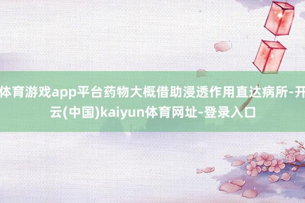 体育游戏app平台药物大概借助浸透作用直达病所-开云(中国)kaiyun体育网址-登录入口