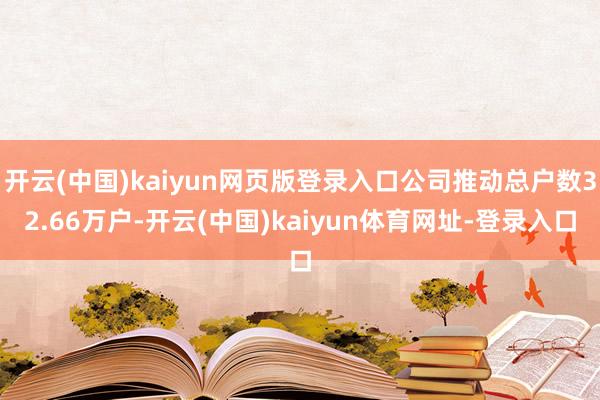 开云(中国)kaiyun网页版登录入口公司推动总户数32.66万户-开云(中国)kaiyun体育网址-登录入口